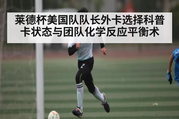 莱德杯美国队队长外卡选择科普卡状态与团队化学反应平衡术 - RAYBET