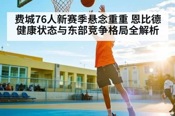 费城76人新赛季悬念重重 恩比德健康状态与东部竞争格局全解析 - RAYBET
