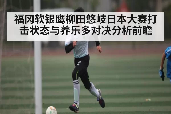 福冈软银鹰柳田悠岐日本大赛打击状态与养乐多对决分析前瞻（RAYBET）